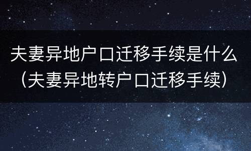夫妻异地户口迁移手续是什么（夫妻异地转户口迁移手续）