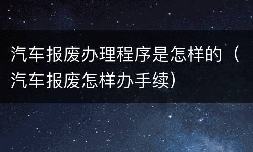汽车报废办理程序是怎样的（汽车报废怎样办手续）