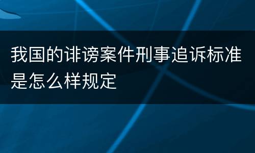 我国的诽谤案件刑事追诉标准是怎么样规定