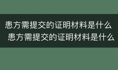 患方需提交的证明材料是什么 患方需提交的证明材料是什么意思