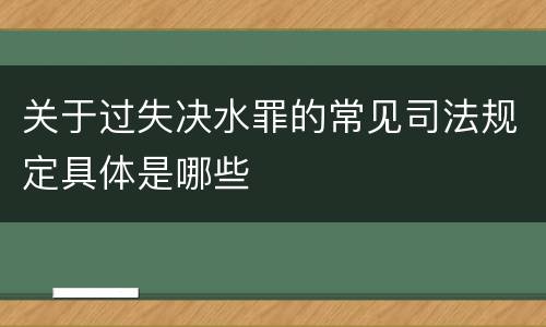 关于过失决水罪的常见司法规定具体是哪些