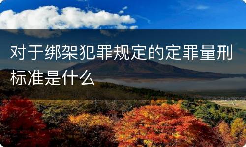 对于绑架犯罪规定的定罪量刑标准是什么