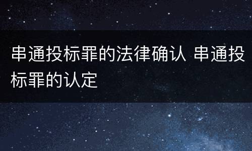 串通投标罪的法律确认 串通投标罪的认定