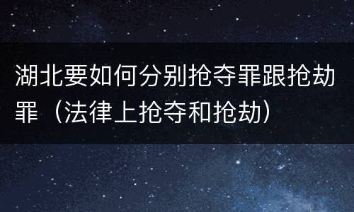 湖北要如何分别抢夺罪跟抢劫罪（法律上抢夺和抢劫）