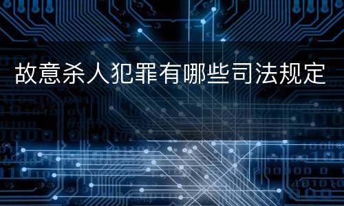 故意杀人犯罪有哪些司法规定