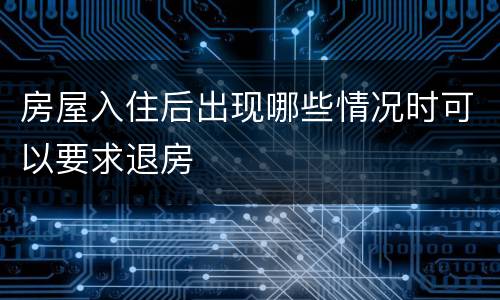 房屋入住后出现哪些情况时可以要求退房
