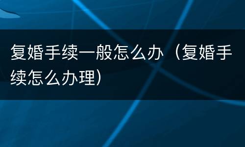 复婚手续一般怎么办（复婚手续怎么办理）