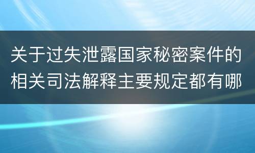 关于过失泄露国家秘密案件的相关司法解释主要规定都有哪些