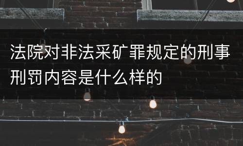 法院对非法采矿罪规定的刑事刑罚内容是什么样的