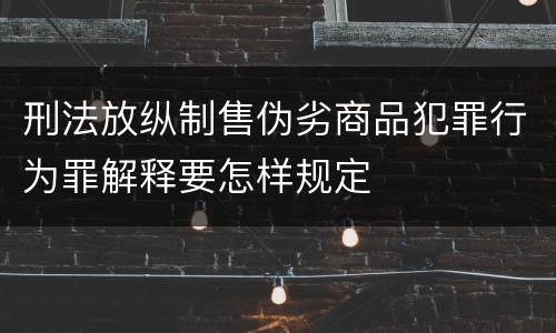 刑法放纵制售伪劣商品犯罪行为罪解释要怎样规定