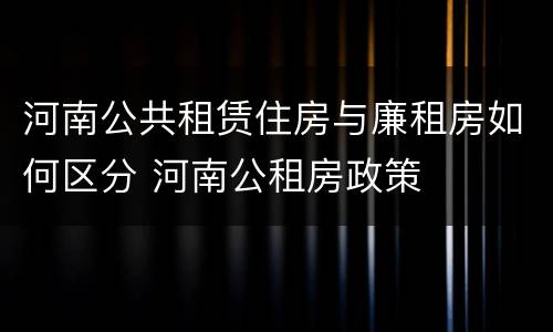 河南公共租赁住房与廉租房如何区分 河南公租房政策