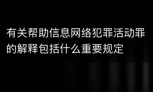 有关帮助信息网络犯罪活动罪的解释包括什么重要规定