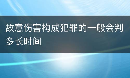 故意伤害构成犯罪的一般会判多长时间