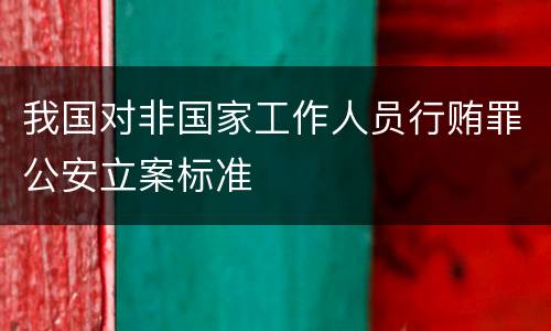 我国对非国家工作人员行贿罪公安立案标准