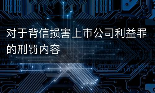对于背信损害上市公司利益罪的刑罚内容