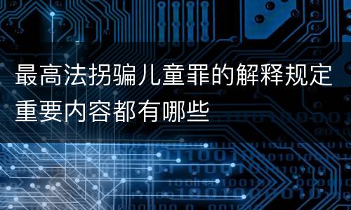 最高法拐骗儿童罪的解释规定重要内容都有哪些