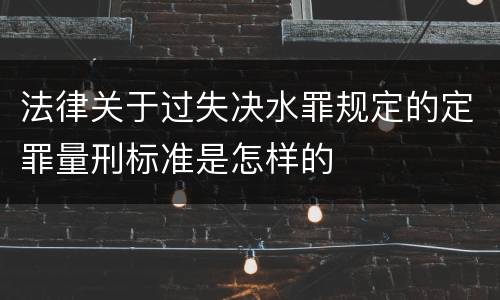 法律关于过失决水罪规定的定罪量刑标准是怎样的