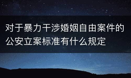 对于暴力干涉婚姻自由案件的公安立案标准有什么规定