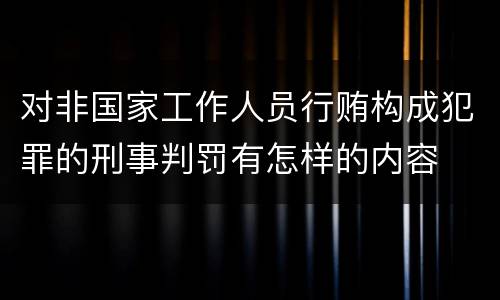 对非国家工作人员行贿构成犯罪的刑事判罚有怎样的内容