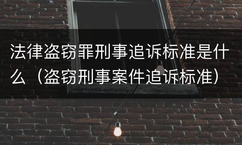 法律盗窃罪刑事追诉标准是什么（盗窃刑事案件追诉标准）