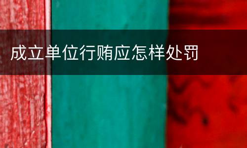 成立单位行贿应怎样处罚
