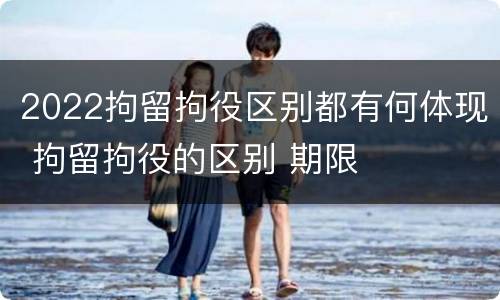 2022拘留拘役区别都有何体现 拘留拘役的区别 期限