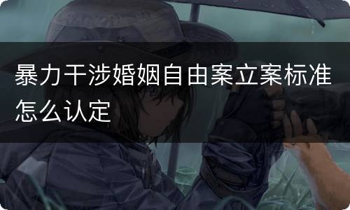 暴力干涉婚姻自由案立案标准怎么认定