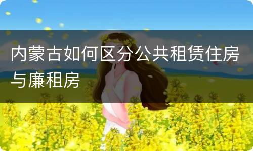 内蒙古如何区分公共租赁住房与廉租房