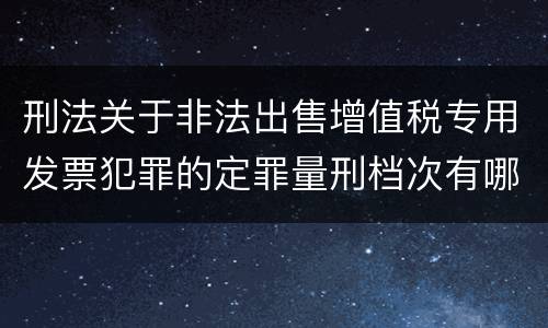 刑法关于非法出售增值税专用发票犯罪的定罪量刑档次有哪些