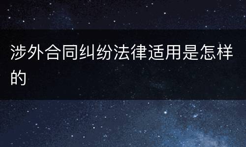 涉外合同纠纷法律适用是怎样的