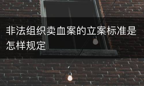 非法组织卖血案的立案标准是怎样规定