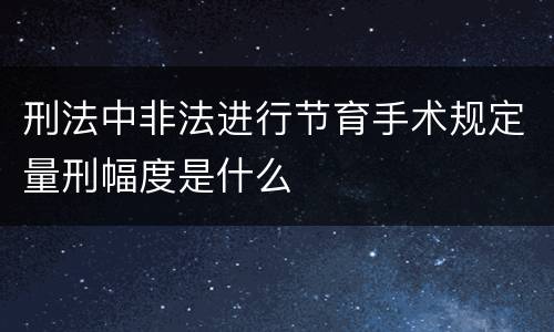 刑法中非法进行节育手术规定量刑幅度是什么