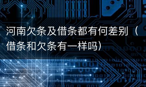 河南欠条及借条都有何差别（借条和欠条有一样吗）