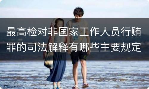 最高检对非国家工作人员行贿罪的司法解释有哪些主要规定