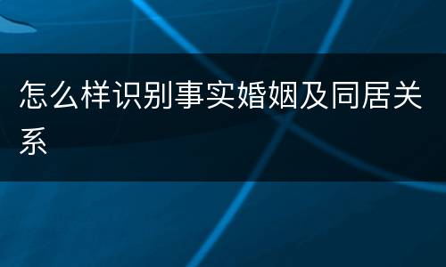 怎么样识别事实婚姻及同居关系