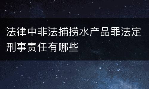 法律中非法捕捞水产品罪法定刑事责任有哪些