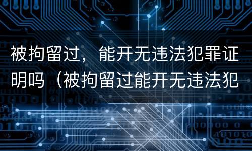 被拘留过，能开无违法犯罪证明吗（被拘留过能开无违法犯罪证明吗）