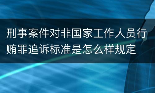 刑事案件对非国家工作人员行贿罪追诉标准是怎么样规定