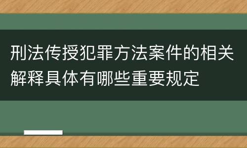 刑法传授犯罪方法案件的相关解释具体有哪些重要规定