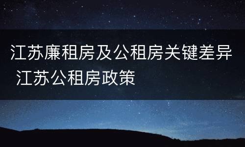 江苏廉租房及公租房关键差异 江苏公租房政策