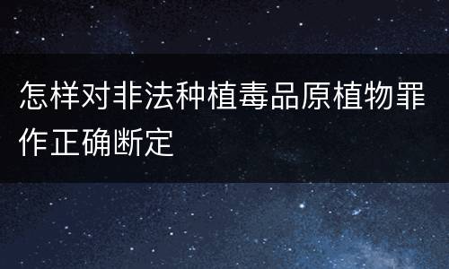 怎样对非法种植毒品原植物罪作正确断定