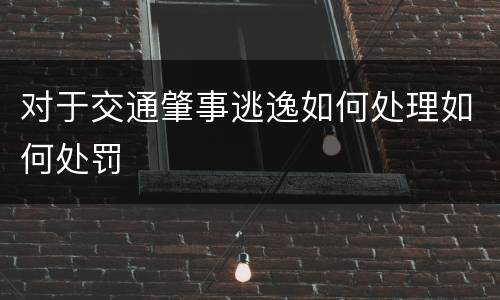 对于交通肇事逃逸如何处理如何处罚