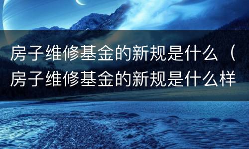 房子维修基金的新规是什么（房子维修基金的新规是什么样的）