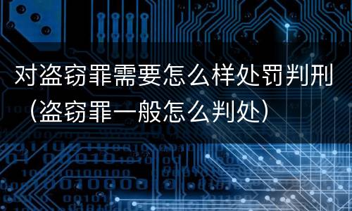 对盗窃罪需要怎么样处罚判刑（盗窃罪一般怎么判处）