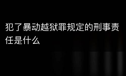 犯了暴动越狱罪规定的刑事责任是什么