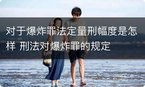 对于爆炸罪法定量刑幅度是怎样 刑法对爆炸罪的规定