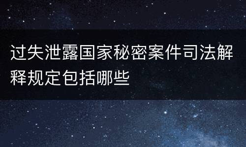 过失泄露国家秘密案件司法解释规定包括哪些