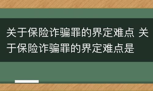 关于保险诈骗罪的界定难点 关于保险诈骗罪的界定难点是