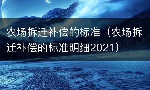 农场拆迁补偿的标准（农场拆迁补偿的标准明细2021）