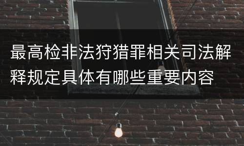 最高检非法狩猎罪相关司法解释规定具体有哪些重要内容
